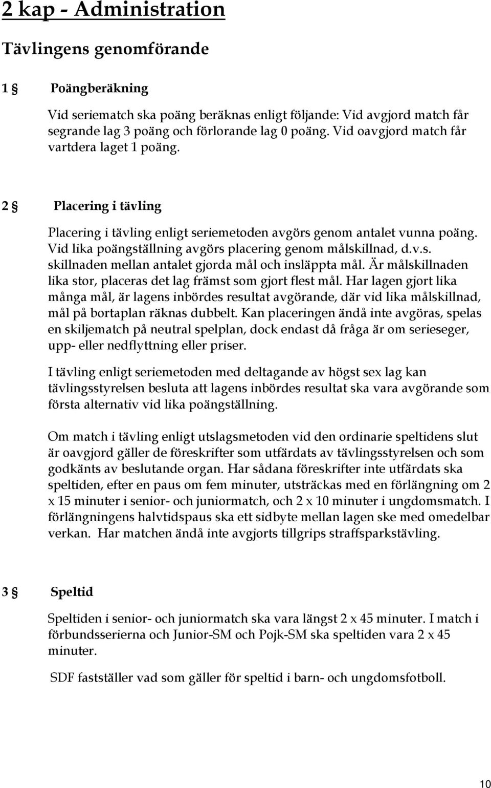 Vid lika poängställning avgörs placering genom målskillnad, d.v.s. skillnaden mellan antalet gjorda mål och insläppta mål. Är målskillnaden lika stor, placeras det lag främst som gjort flest mål.