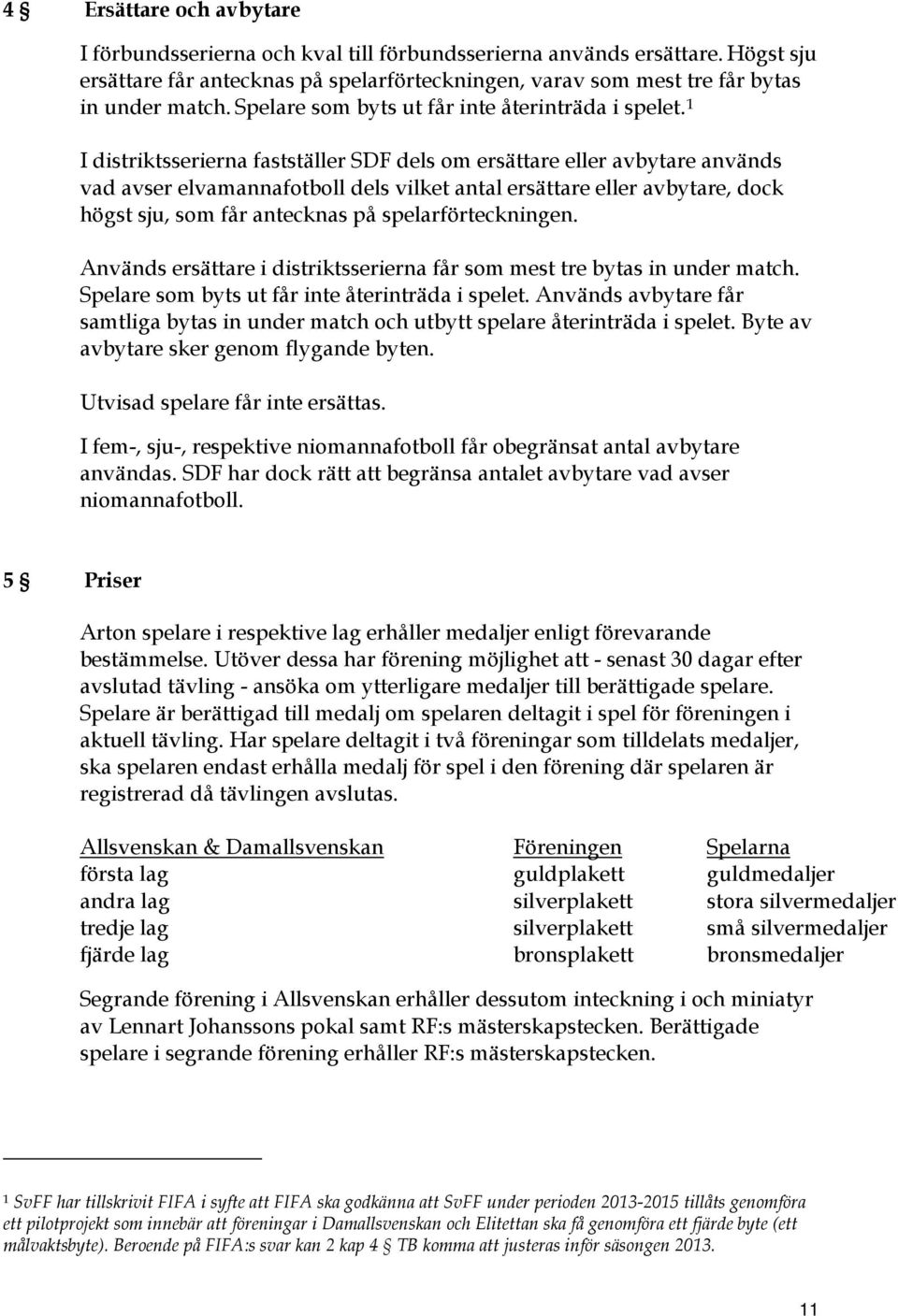 1 I distriktsserierna fastställer SDF dels om ersättare eller avbytare används vad avser elvamannafotboll dels vilket antal ersättare eller avbytare, dock högst sju, som får antecknas på