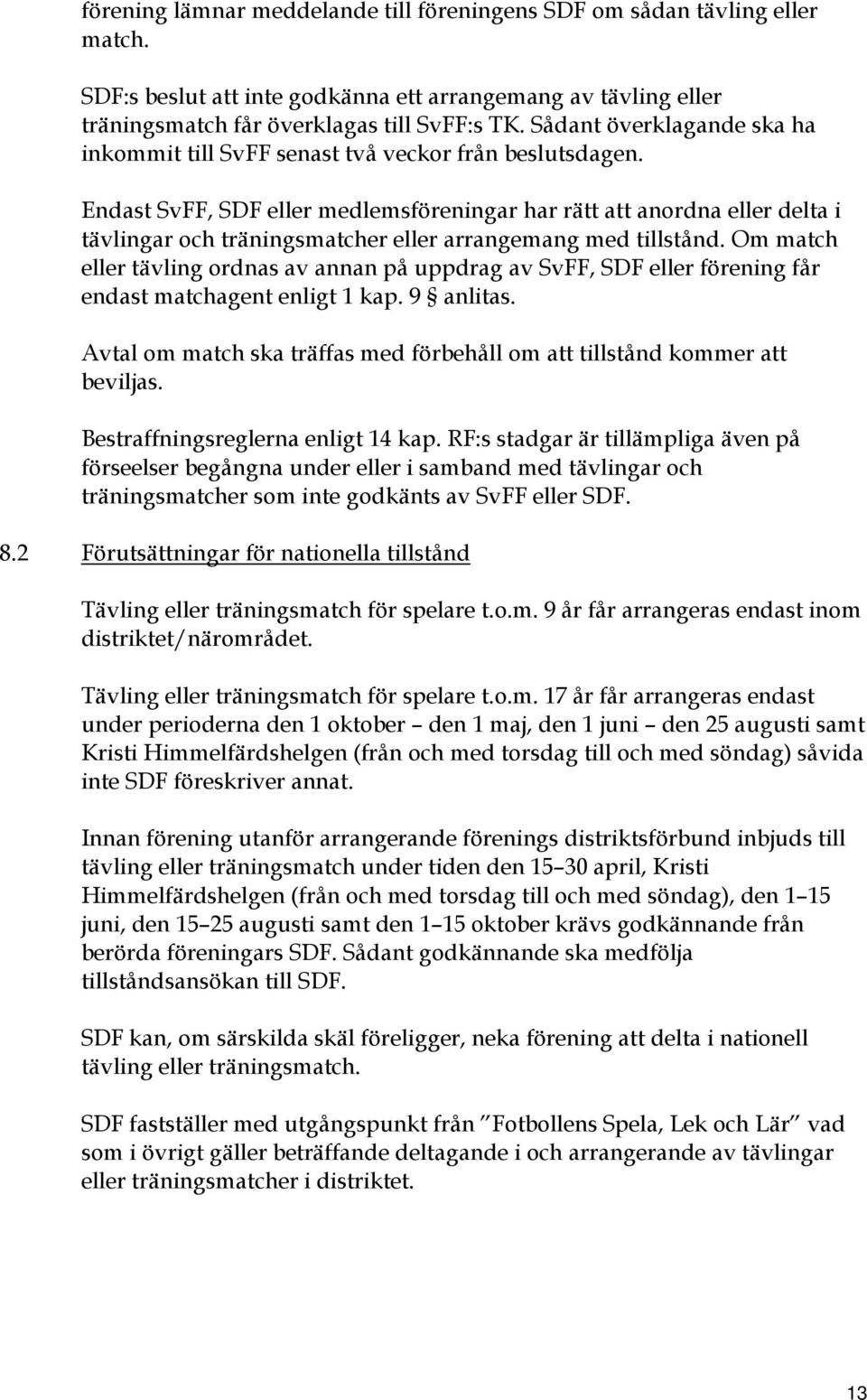 Endast SvFF, SDF eller medlemsföreningar har rätt att anordna eller delta i tävlingar och träningsmatcher eller arrangemang med tillstånd.