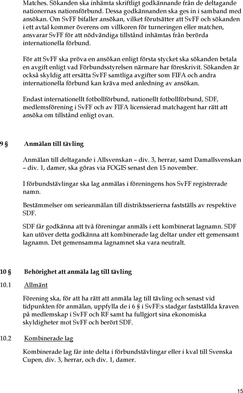 berörda internationella förbund. För att SvFF ska pröva en ansökan enligt första stycket ska sökanden betala en avgift enligt vad Förbundsstyrelsen närmare har föreskrivit.