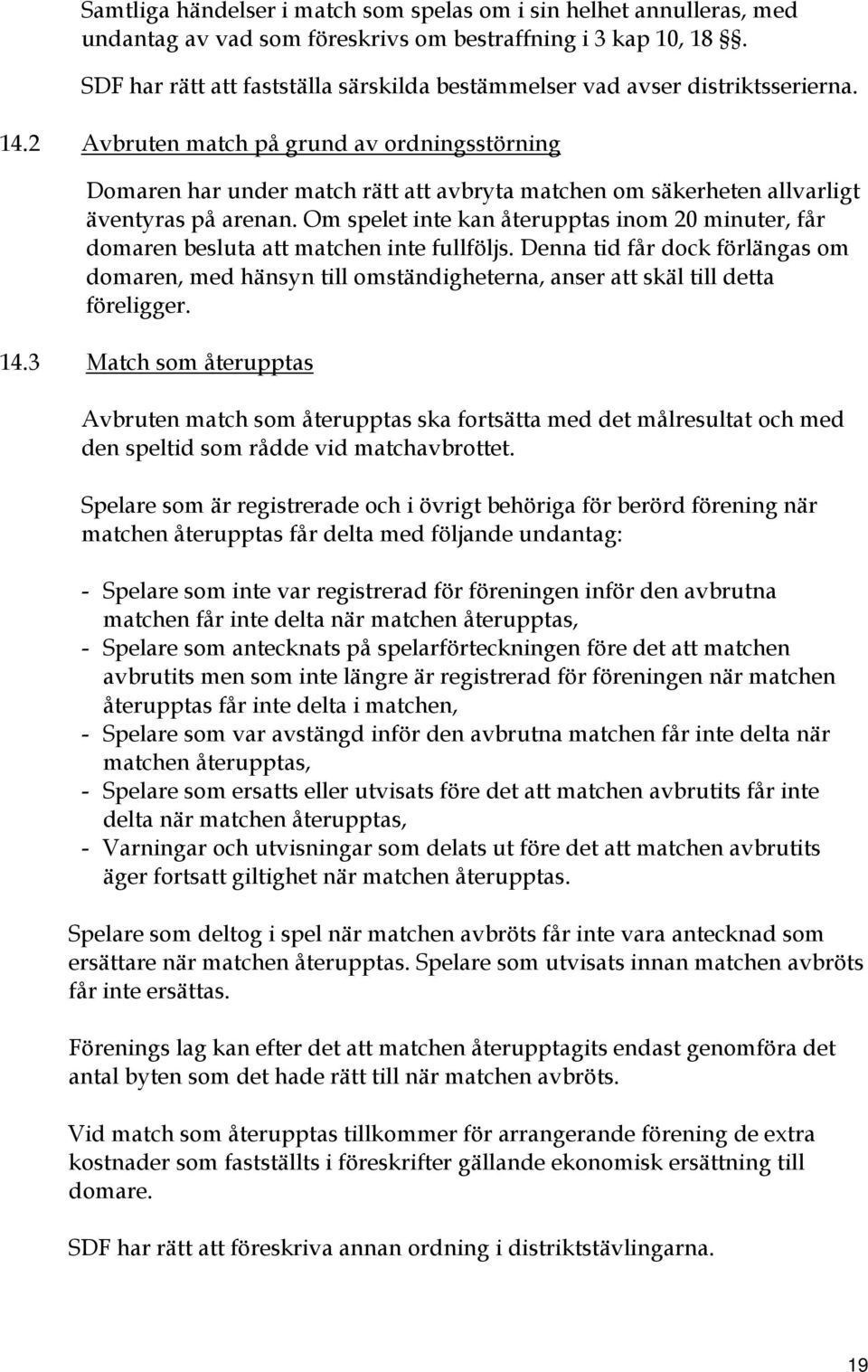 2 Avbruten match på grund av ordningsstörning Domaren har under match rätt att avbryta matchen om säkerheten allvarligt äventyras på arenan.