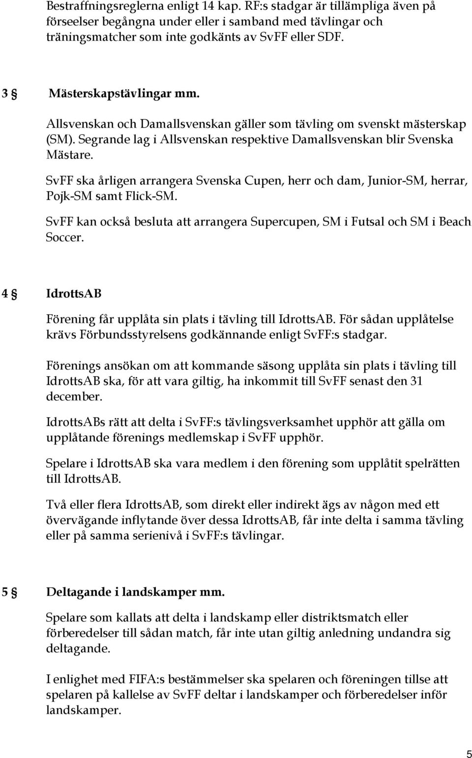 SvFF ska årligen arrangera Svenska Cupen, herr och dam, Junior-SM, herrar, Pojk-SM samt Flick-SM. SvFF kan också besluta att arrangera Supercupen, SM i Futsal och SM i Beach Soccer.