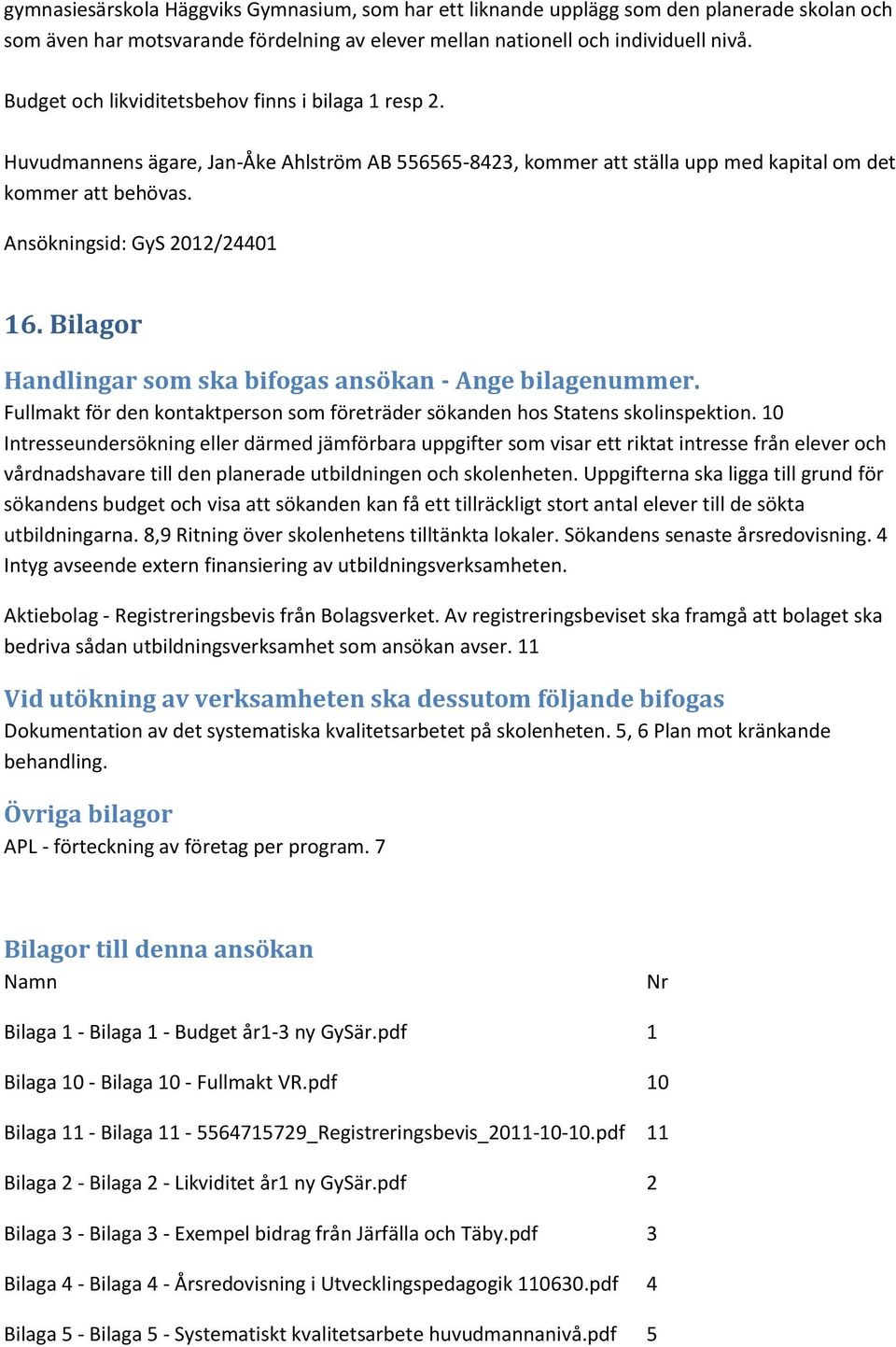 Bilagor Handlingar som ska bifogas ansökan - Ange bilagenummer. Fullmakt för den kontaktperson som företräder sökanden hos Statens skolinspektion.