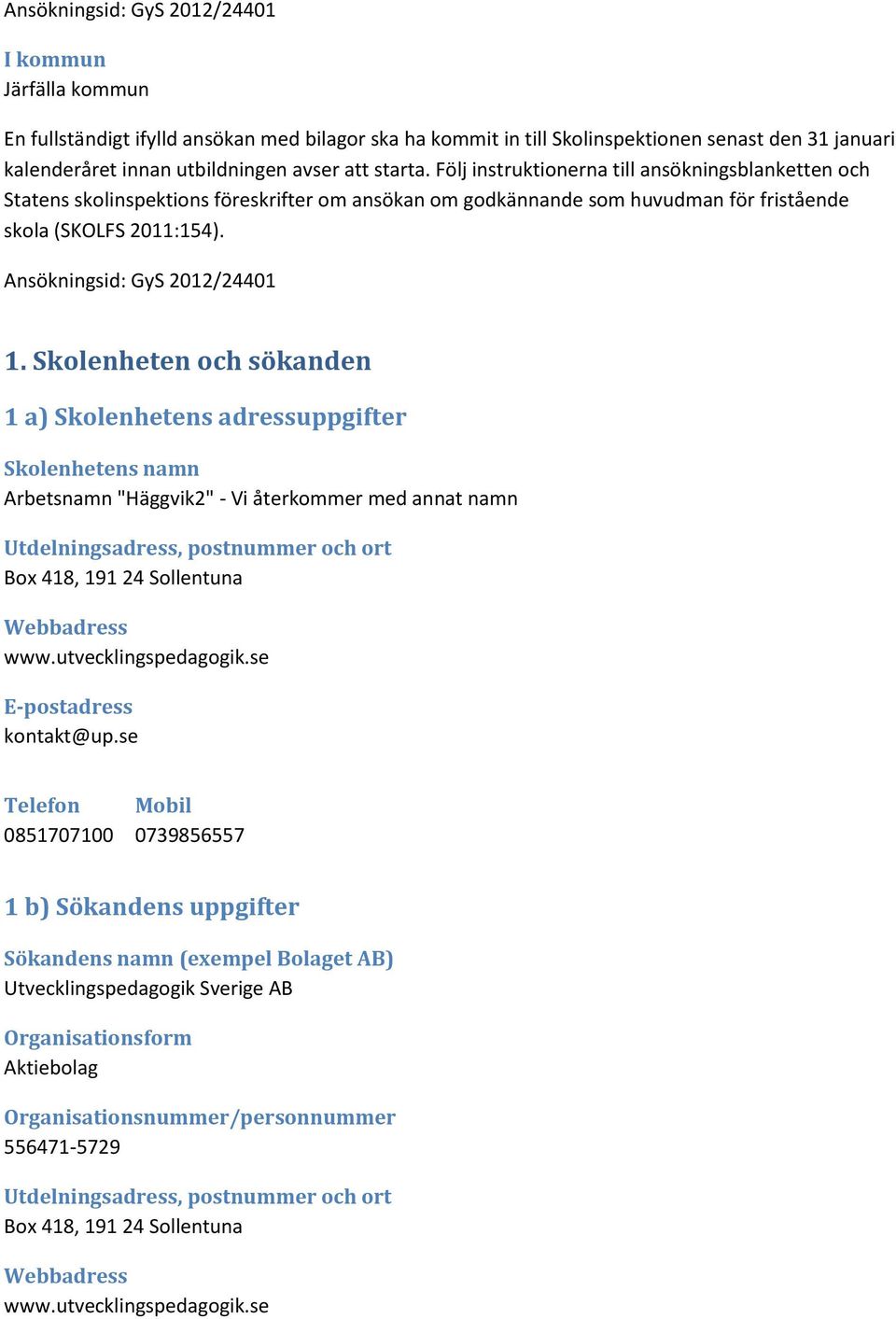 Skolenheten och sökanden 1 a) Skolenhetens adressuppgifter Skolenhetens namn Arbetsnamn "Häggvik2" - Vi återkommer med annat namn Utdelningsadress, postnummer och ort Box 418, 191 24 Sollentuna