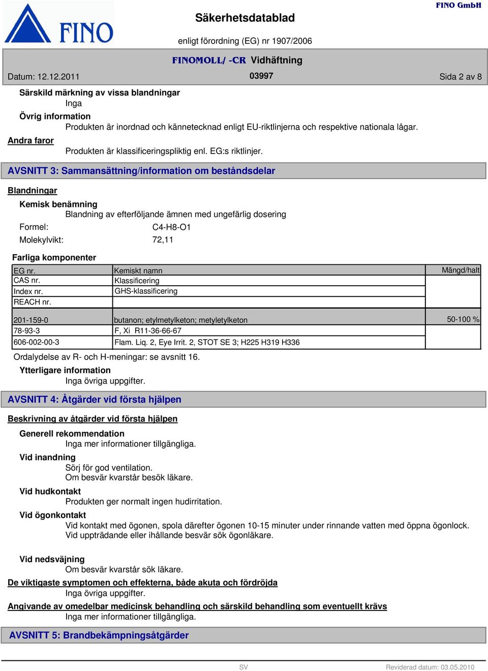 AVSNITT : Sammansättning/information om beståndsdelar Blandningar Kemisk benämning Blandning av efterföljande ämnen med ungefärlig dosering Formel: C4-H8-O1 Molekylvikt: 72,11 Farliga komponenter EG