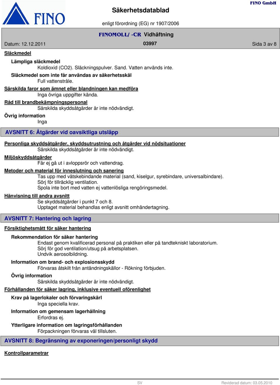 Övrig information AVSNITT 6: Åtgärder vid oavsiktliga utsläpp Personliga skyddsåtgärder, skyddsutrustning och åtgärder vid nödsituationer Särskilda skyddsåtgärder är inte nödvändigt.