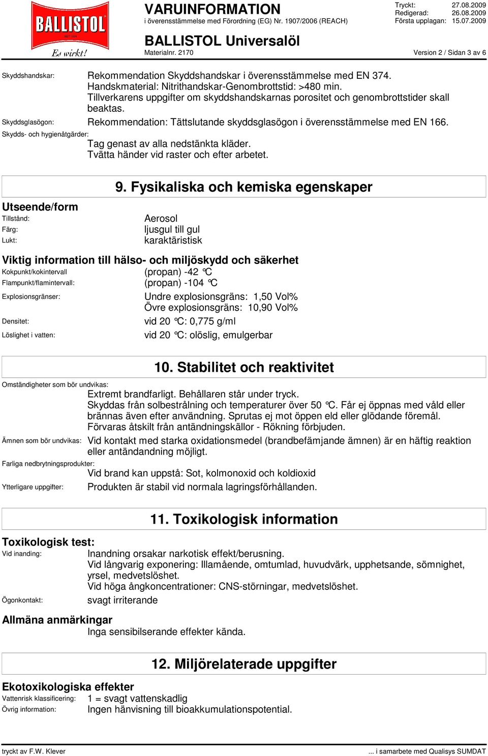 Skydds- och hygienåtgärder: Tag genast av alla nedstänkta kläder. Tvätta händer vid raster och efter arbetet. Utseende/form Tillstånd: Färg: Lukt: 9.