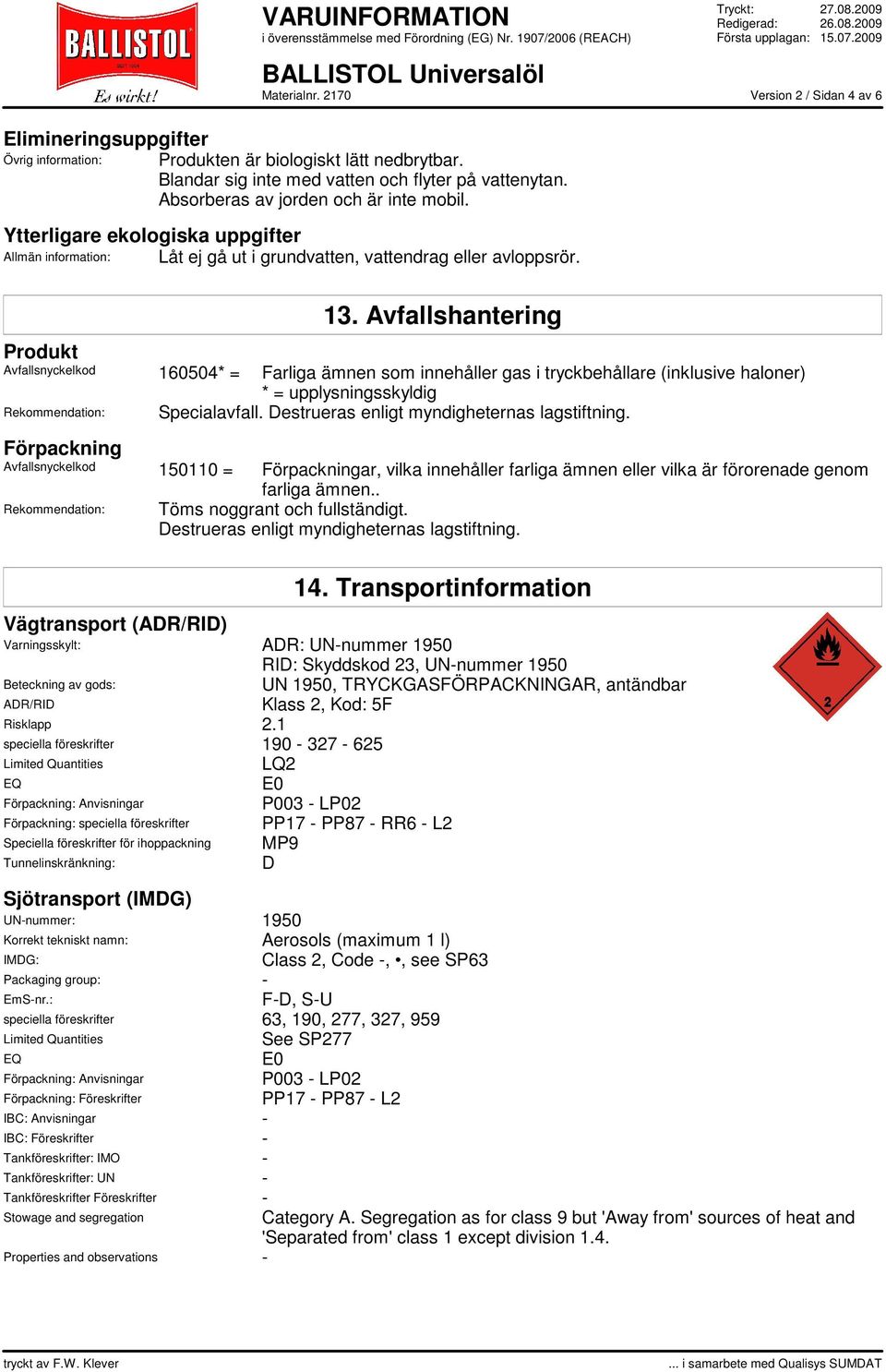 Avfallshantering Produkt Avfallsnyckelkod 160504* = Farliga ämnen som innehåller gas i tryckbehållare (inklusive haloner) * = upplysningsskyldig Rekommendation: Specialavfall.