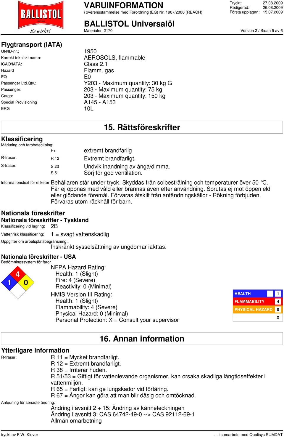 Rättsföreskrifter Klassificering Märkning och farobeteckning: F+ extremt brandfarlig R-fraser: R 12 Extremt brandfarligt. S-fraser: S 23 Undvik inandning av ånga/dimma. S 51 Sörj för god ventilation.