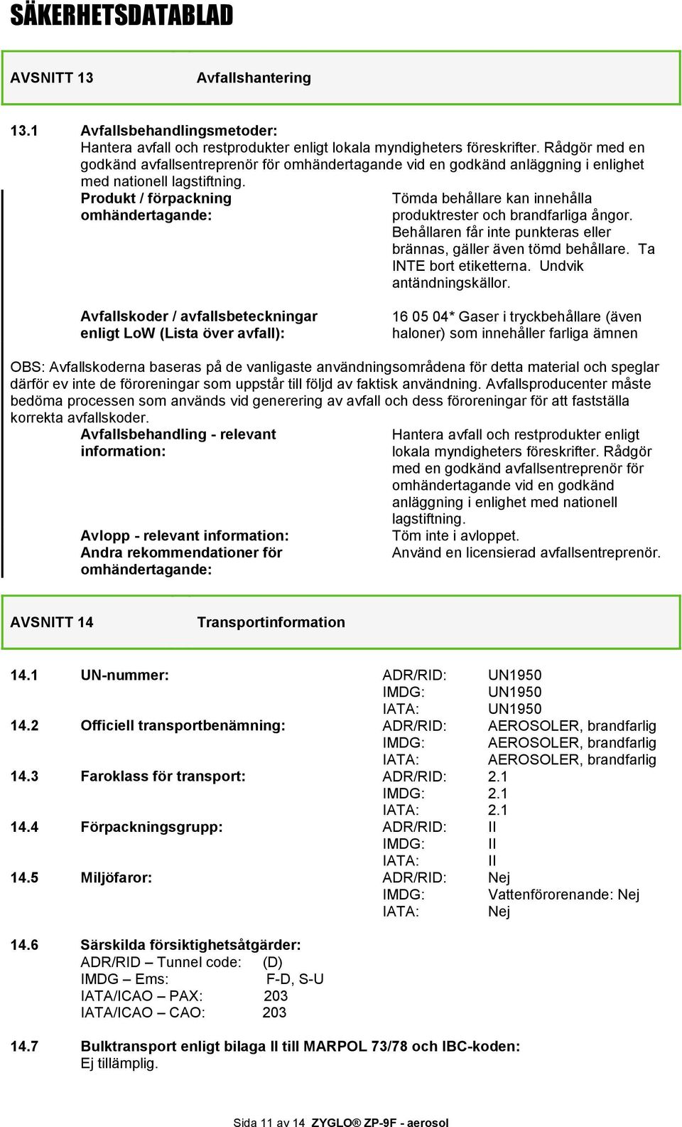 Produkt / förpackning omhändertagande: Tömda behållare kan innehålla produktrester och brandfarliga ångor. Behållaren får inte punkteras eller brännas, gäller även tömd behållare.