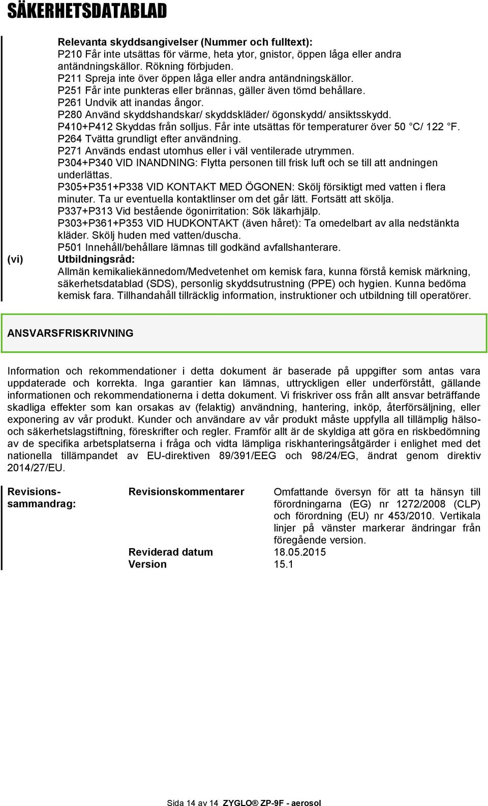 P280 Använd skyddshandskar/ skyddskläder/ ögonskydd/ ansiktsskydd. P410+P412 Skyddas från solljus. Får inte utsättas för temperaturer över 50 C/ 122 F. P264 Tvätta grundligt efter användning.