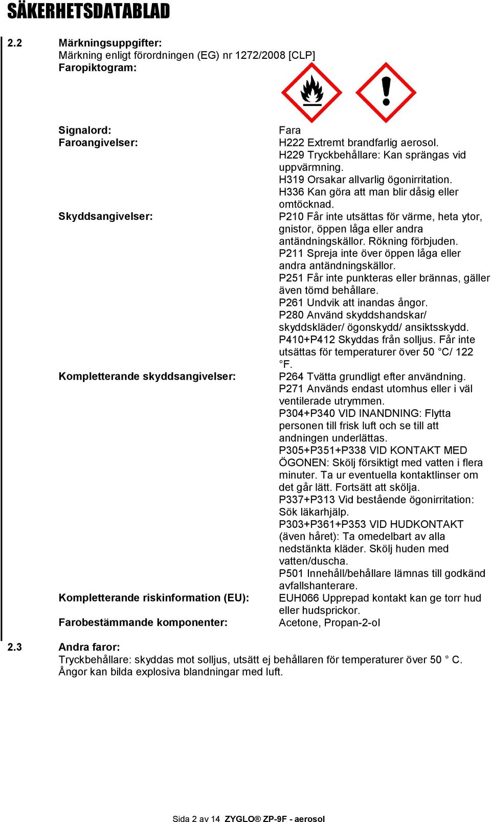 H336 Kan göra att man blir dåsig eller omtöcknad. P210 Får inte utsättas för värme, heta ytor, gnistor, öppen låga eller andra antändningskällor. Rökning förbjuden.