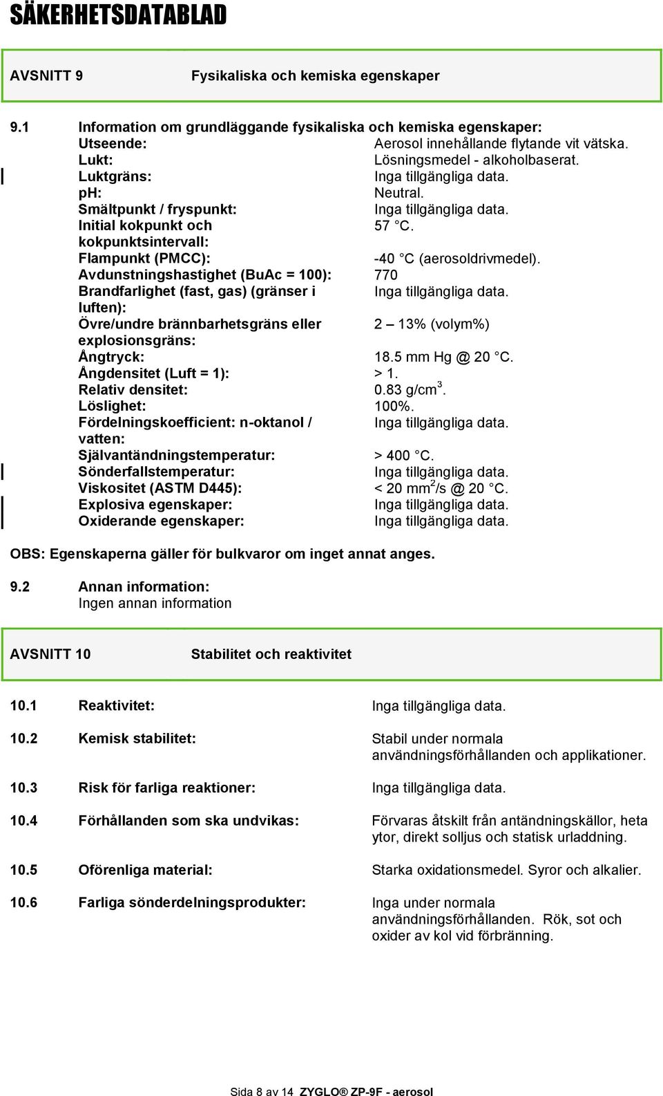 kokpunktsintervall: Flampunkt (PMCC): -40 C (aerosoldrivmedel). Avdunstningshastighet (BuAc = 100): 770 Brandfarlighet (fast, gas) (gränser i Inga tillgängliga data.