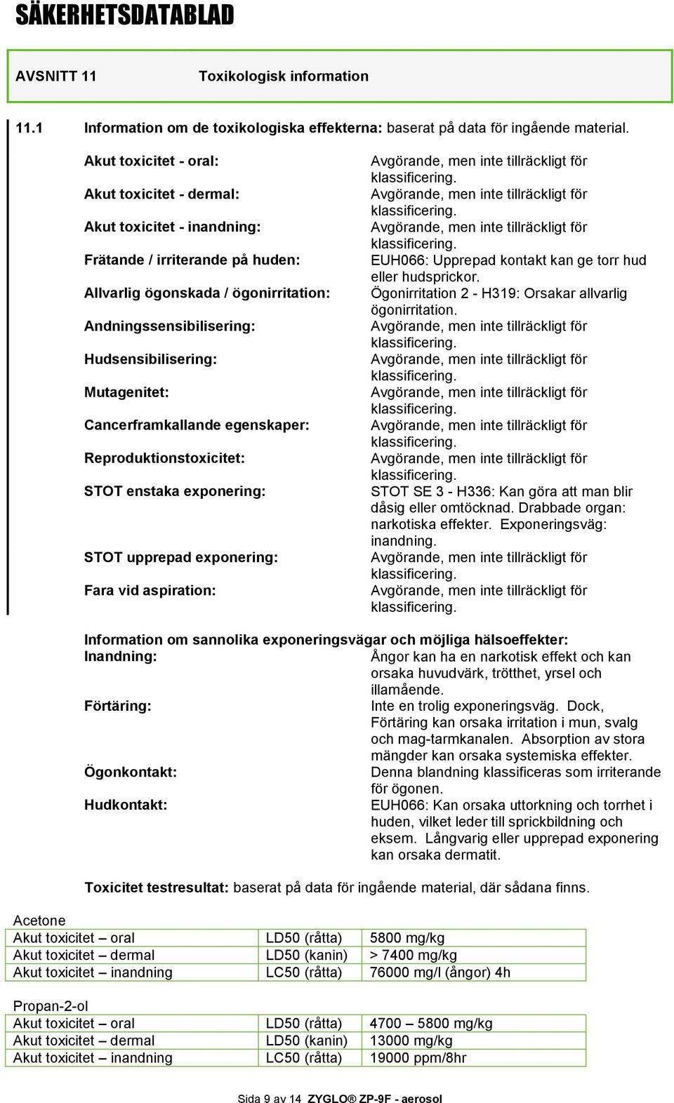 Mutagenitet: Cancerframkallande egenskaper: Reproduktionstoxicitet: STOT enstaka exponering: STOT upprepad exponering: Fara vid aspiration: EUH066: Upprepad kontakt kan ge torr hud eller hudsprickor.