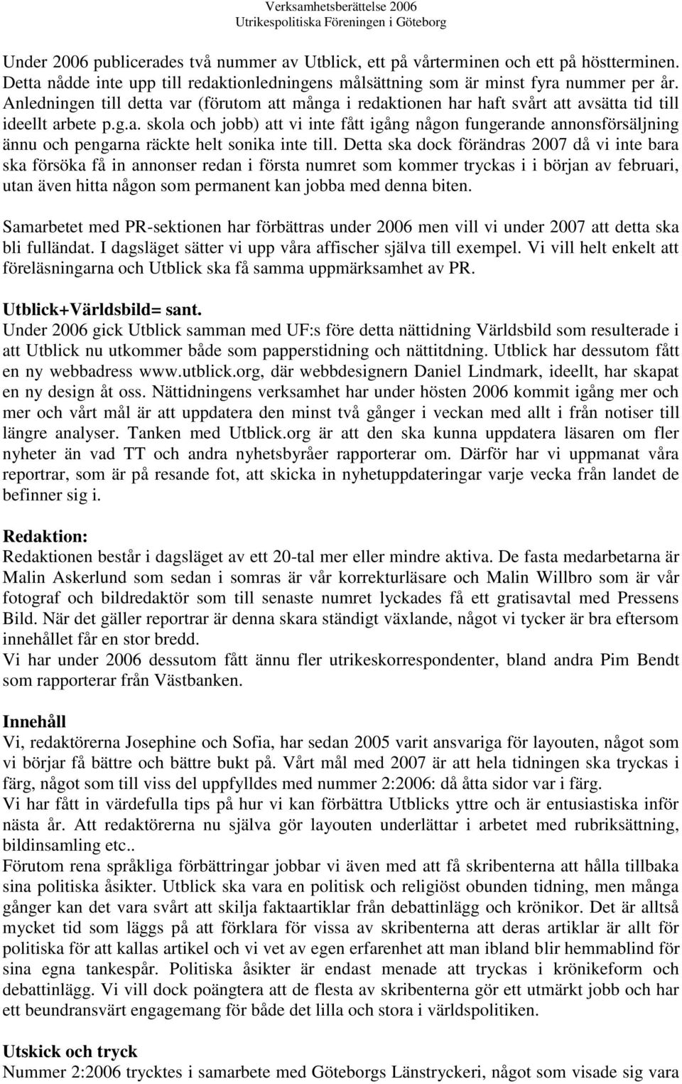 Detta ska dock förändras 2007 då vi inte bara ska försöka få in annonser redan i första numret som kommer tryckas i i början av februari, utan även hitta någon som permanent kan jobba med denna biten.