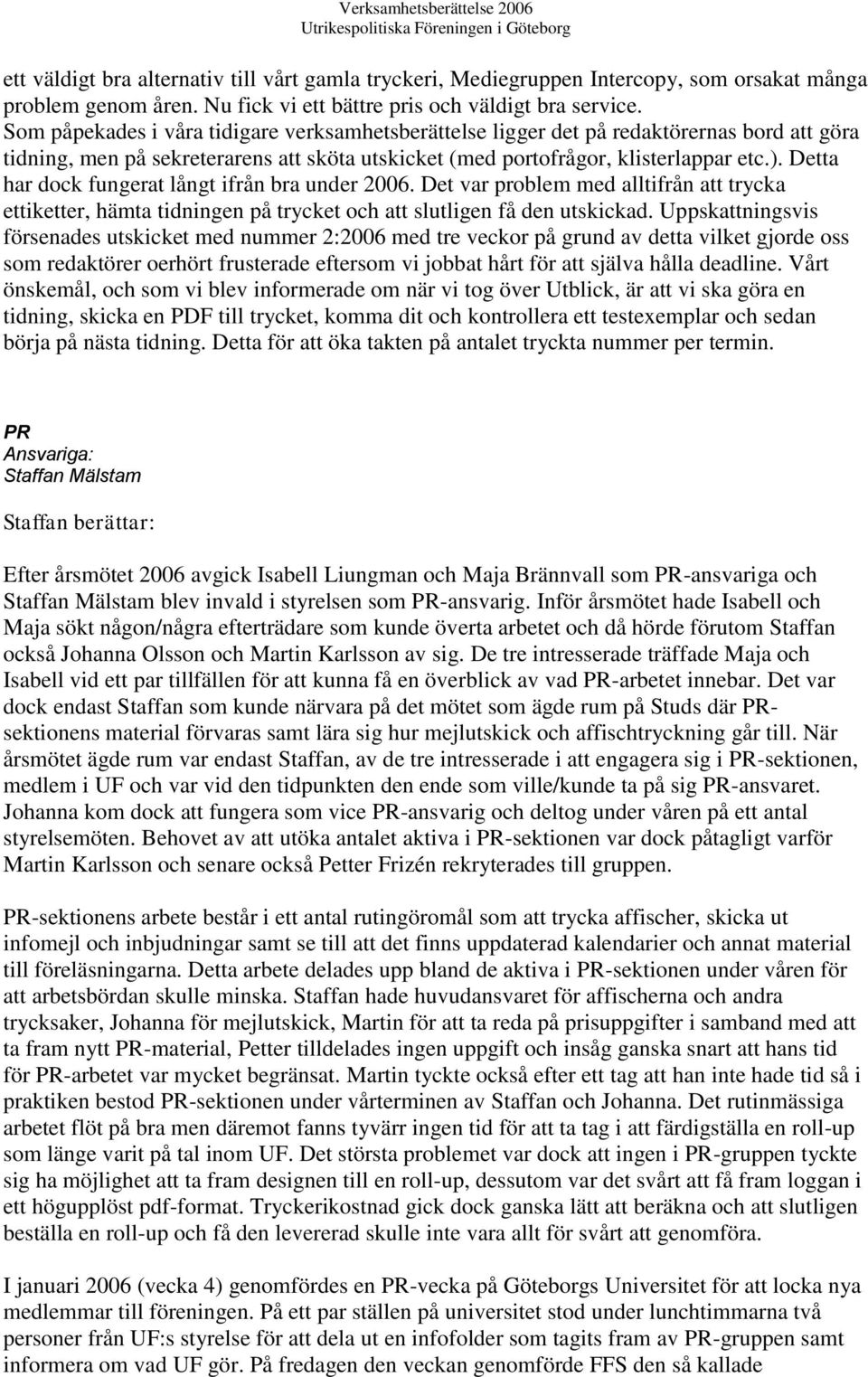 Detta har dock fungerat långt ifrån bra under 2006. Det var problem med alltifrån att trycka ettiketter, hämta tidningen på trycket och att slutligen få den utskickad.