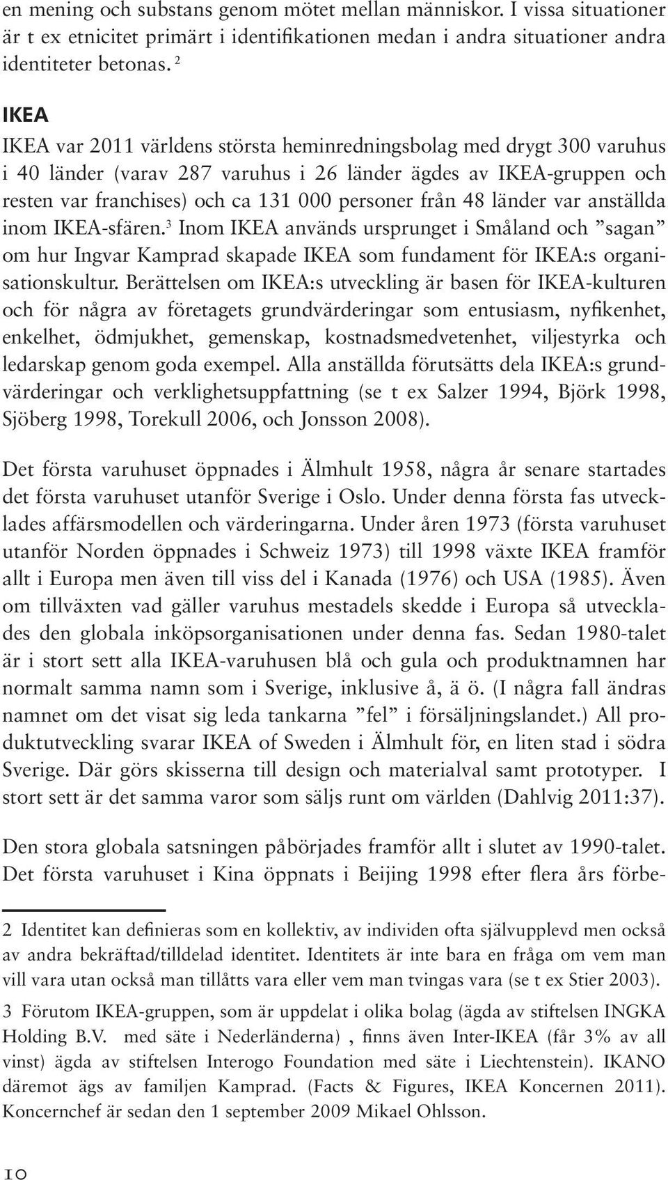 48 länder var anställda inom IKEA-sfären. 3 Inom IKEA används ursprunget i Småland och sagan om hur Ingvar Kamprad skapade IKEA som fundament för IKEA:s organisationskultur.