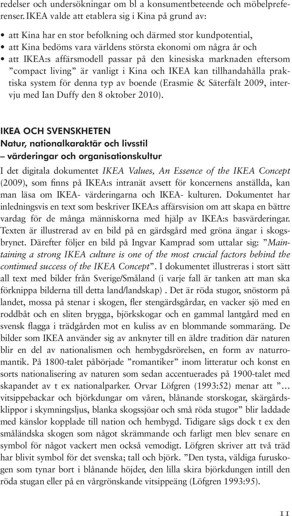 passar på den kinesiska marknaden eftersom compact living är vanligt i Kina och IKEA kan tillhandahålla praktiska system för denna typ av boende (Erasmie & Säterfält 2009, intervju med Ian Duffy den