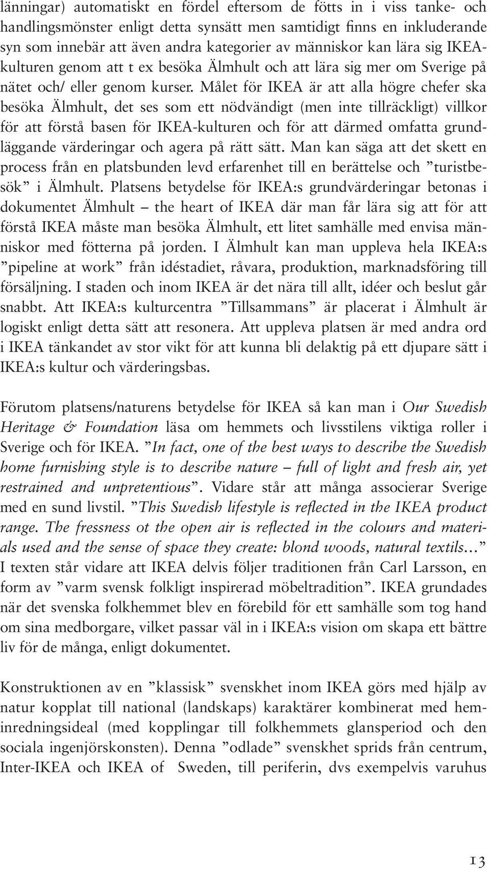 Målet för IKEA är att alla högre chefer ska besöka Älmhult, det ses som ett nödvändigt (men inte tillräckligt) villkor för att förstå basen för IKEA-kulturen och för att därmed omfatta grundläggande