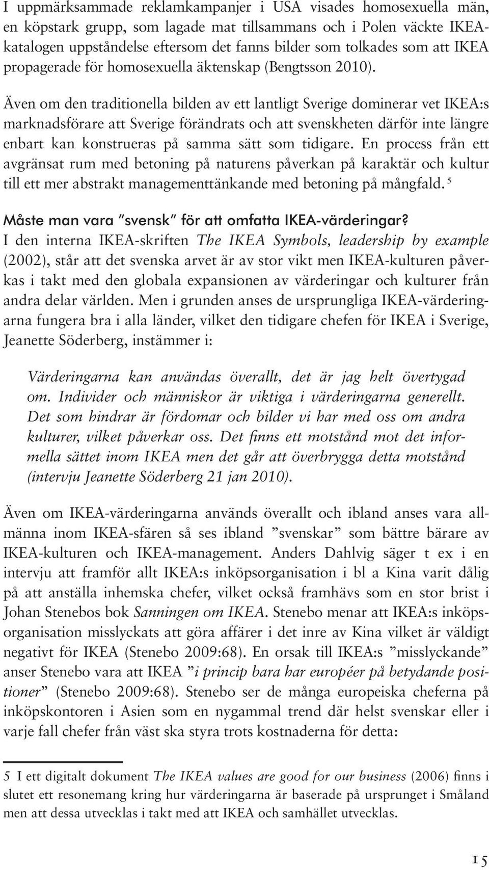 Även om den traditionella bilden av ett lantligt Sverige dominerar vet IKEA:s marknadsförare att Sverige förändrats och att svenskheten därför inte längre enbart kan konstrueras på samma sätt som