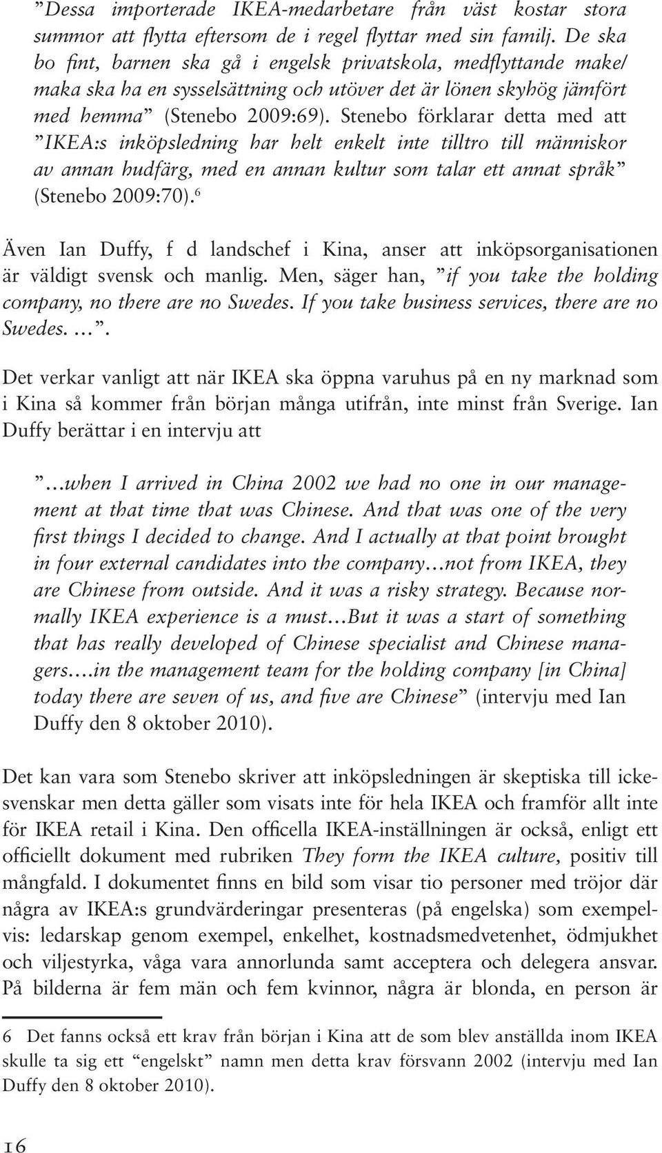 Stenebo förklarar detta med att IKEA:s inköpsledning har helt enkelt inte tilltro till människor av annan hudfärg, med en annan kultur som talar ett annat språk (Stenebo 2009:70).