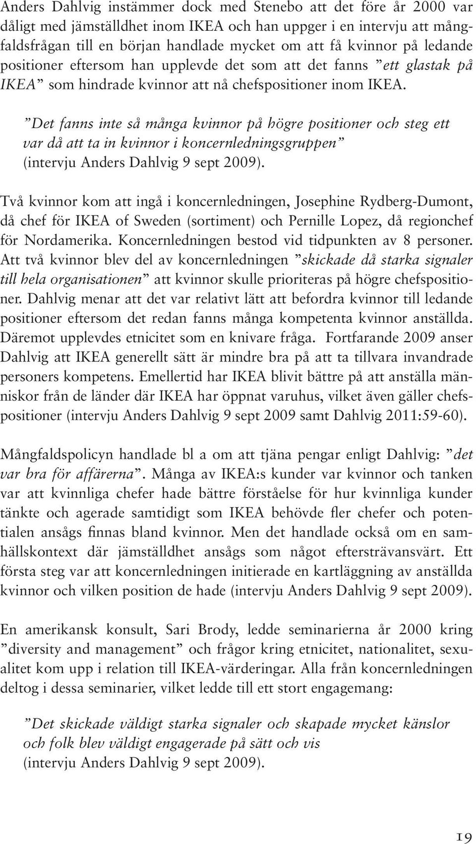 Det fanns inte så många kvinnor på högre positioner och steg ett var då att ta in kvinnor i koncernledningsgruppen (intervju Anders Dahlvig 9 sept 2009).