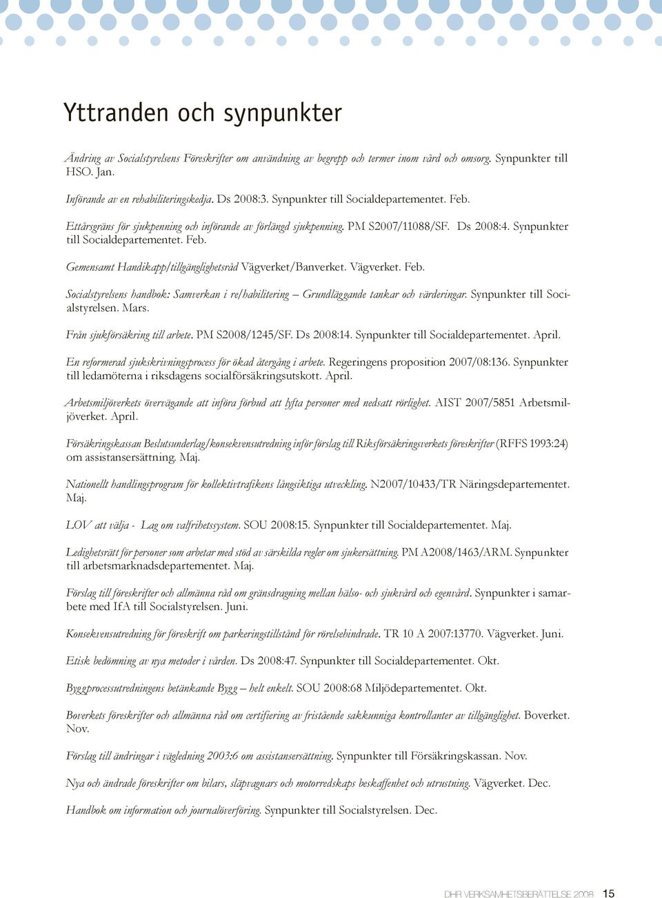 Vägverket. Feb. Socialstyrelsens handbok: Samverkan i re/habilitering Grundläggande tankar och värderingar. Synpunkter till Socialstyrelsen. Mars. Från sjukförsäkring till arbete. PM S2008/1245/SF.