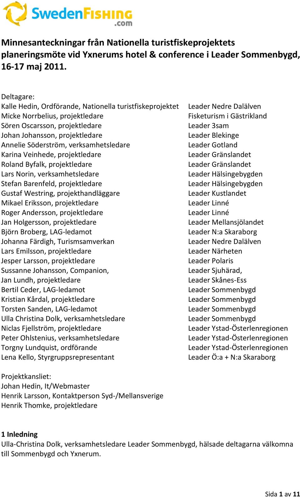 Karina Veinhede, projektledare Roland Byfalk, projektledare Lars Norin, verksamhetsledare Stefan Barenfeld, projektledare Gustaf Westring, projekthandläggare Mikael Eriksson, projektledare Roger