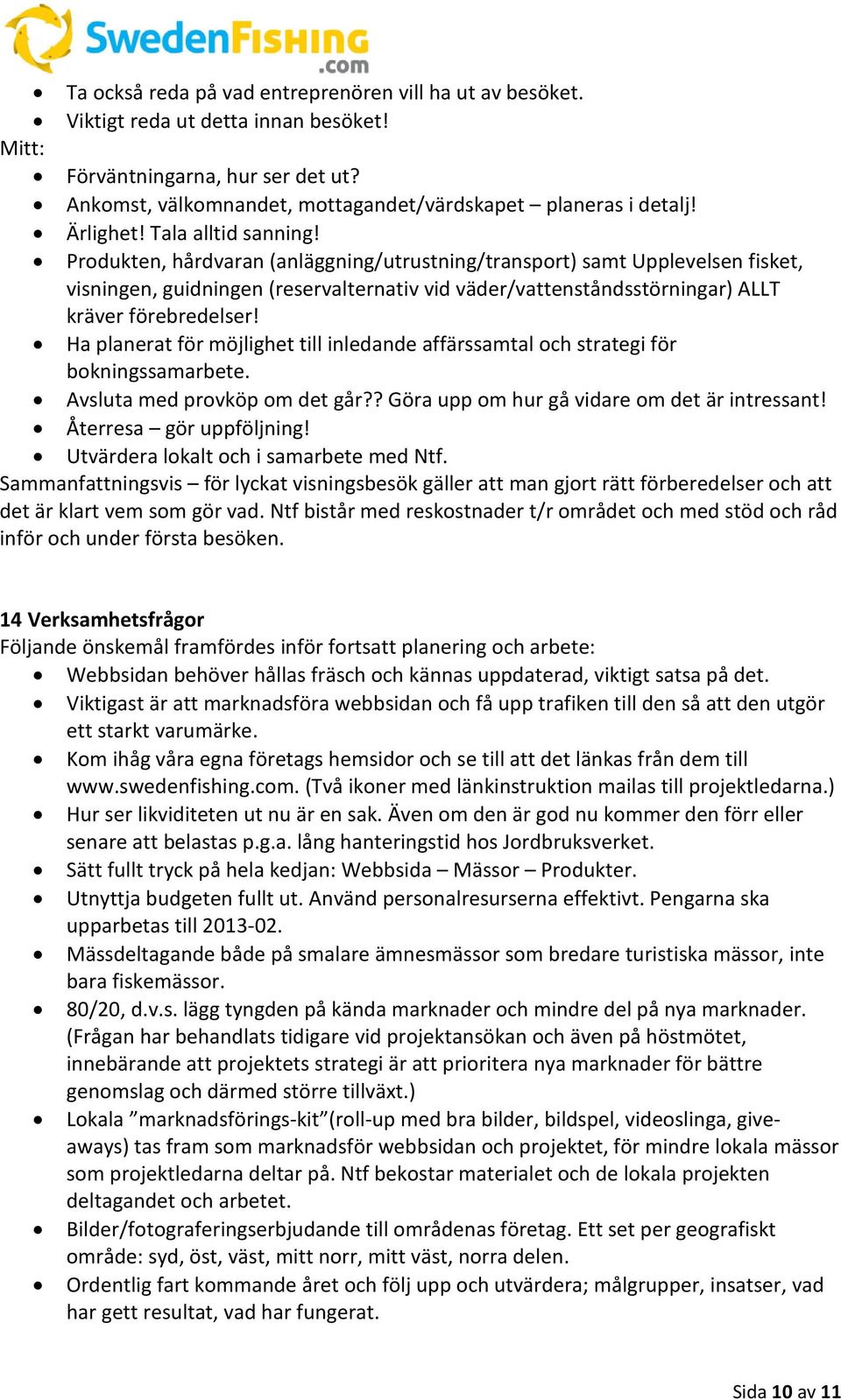 Produkten, hårdvaran (anläggning/utrustning/transport) samt Upplevelsen fisket, visningen, guidningen (reservalternativ vid väder/vattenståndsstörningar) ALLT kräver förebredelser!