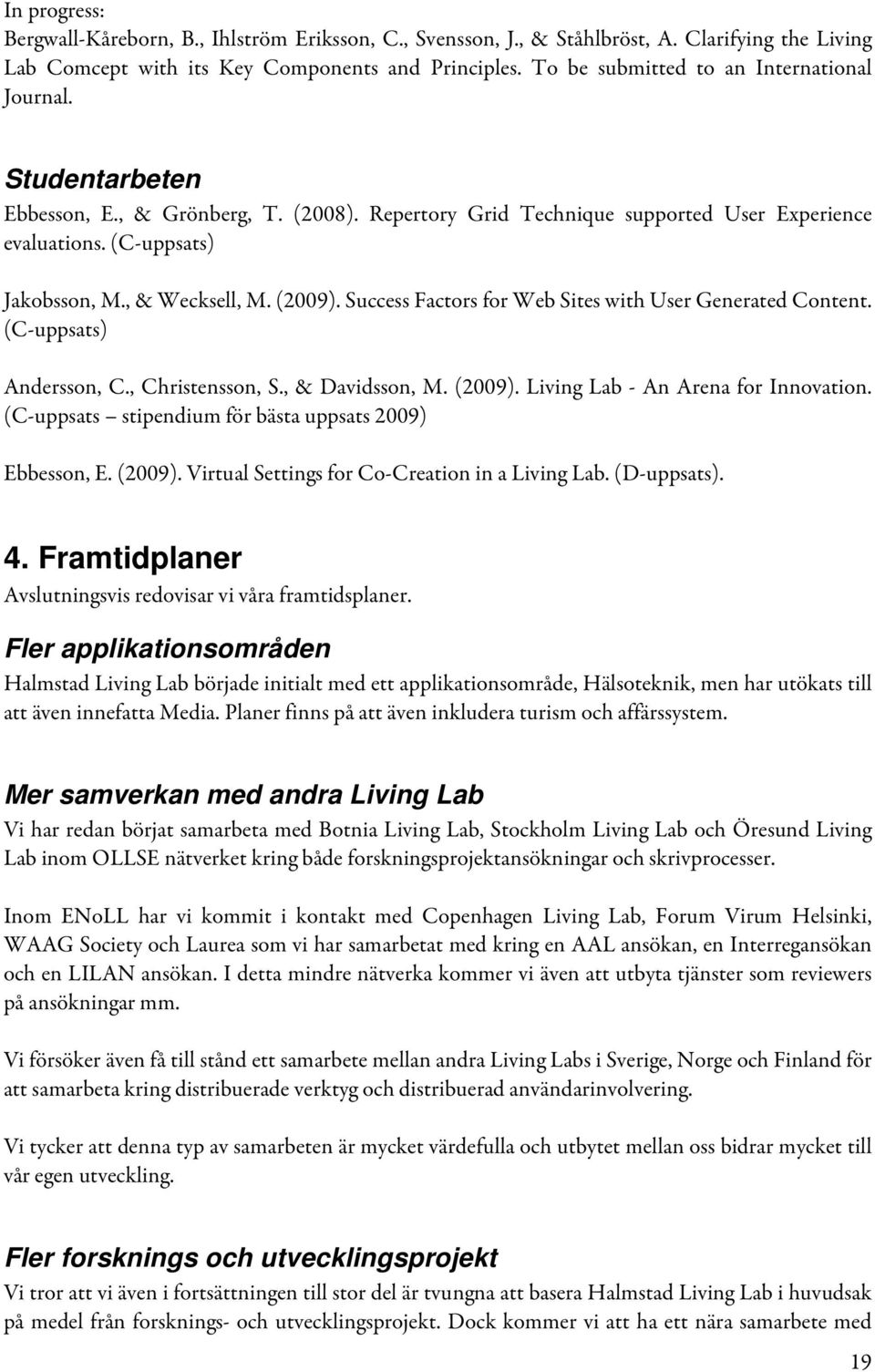 , & Wecksell, M. (2009). Success Factors for Web Sites with User Generated Content. (C-uppsats) Andersson, C., Christensson, S., & Davidsson, M. (2009). Living Lab - An Arena for Innovation.