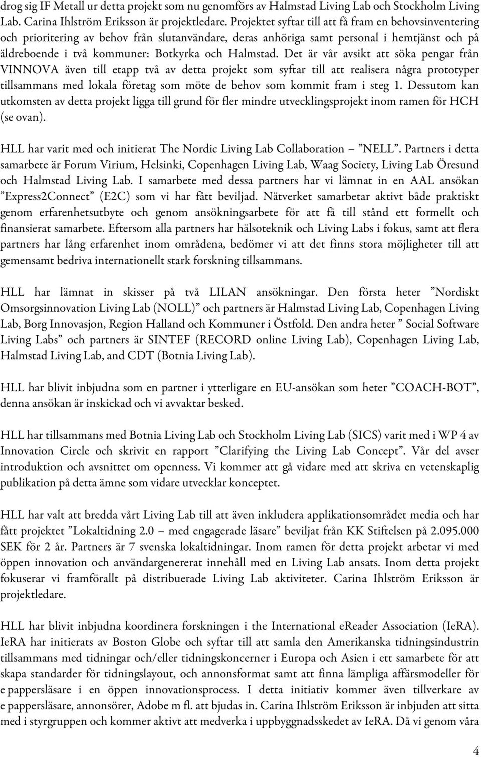 Det är vår avsikt att söka pengar från VINNOVA även till etapp två av detta projekt som syftar till att realisera några prototyper tillsammans med lokala företag som möte de behov som kommit fram i