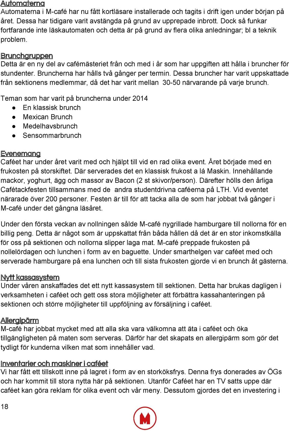 Brunchgruppen Detta är en ny del av cafémästeriet från och med i år som har uppgiften att hålla i bruncher för stundenter. Bruncherna har hålls två gånger per termin.