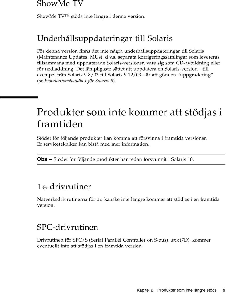 Produkter som inte kommer att stödjas i framtiden Stödet för följande produkter kan komma att försvinna i framtida versioner. Er servicetekniker kan bistå med mer information.