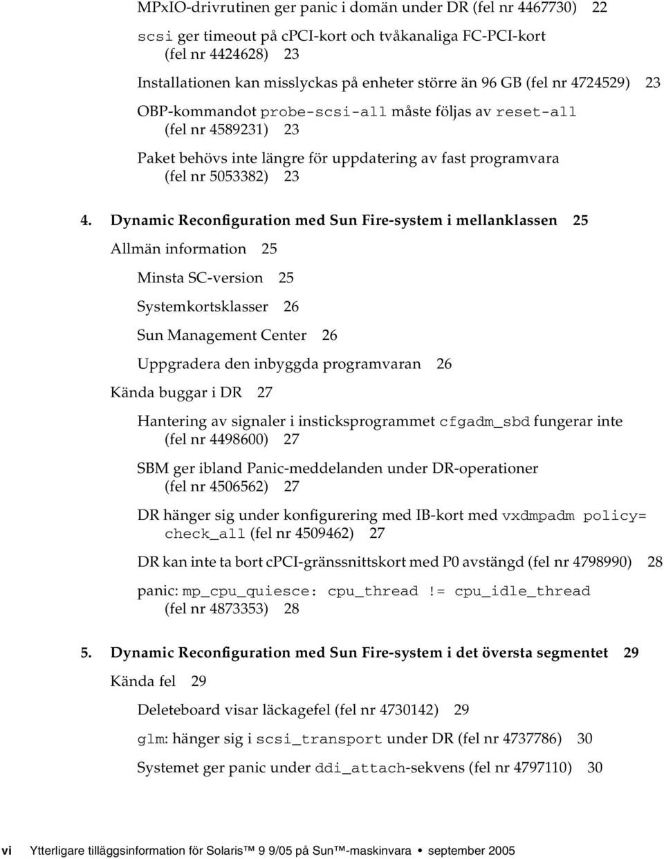 Dynamic Reconfiguration med Sun Fire-system i mellanklassen 25 Allmän information 25 Minsta SC-version 25 Systemkortsklasser 26 Sun Management Center 26 Uppgradera den inbyggda programvaran 26 Kända