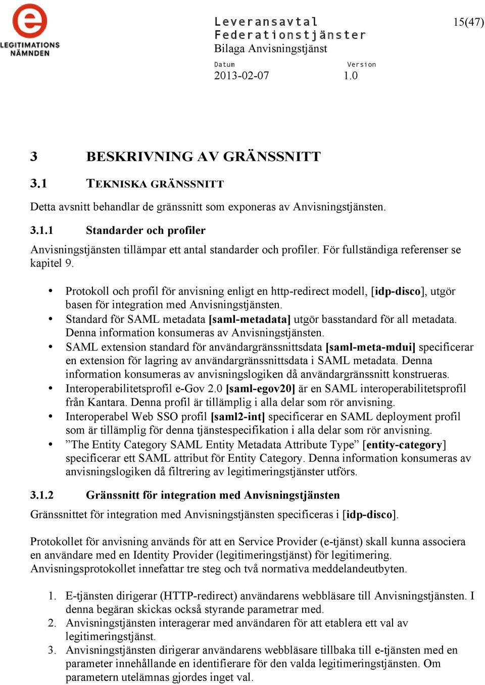 Standard för SAML metadata [saml-metadata] utgör basstandard för all metadata. Denna information konsumeras av Anvisningstjänsten.