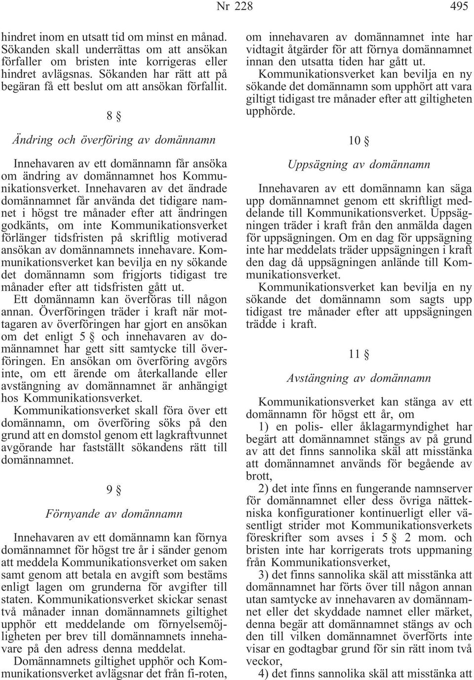 8 Ändring och överföring av domännamn Innehavaren av ett domännamn får ansöka om ändring av domännamnet hos Kommunikationsverket.