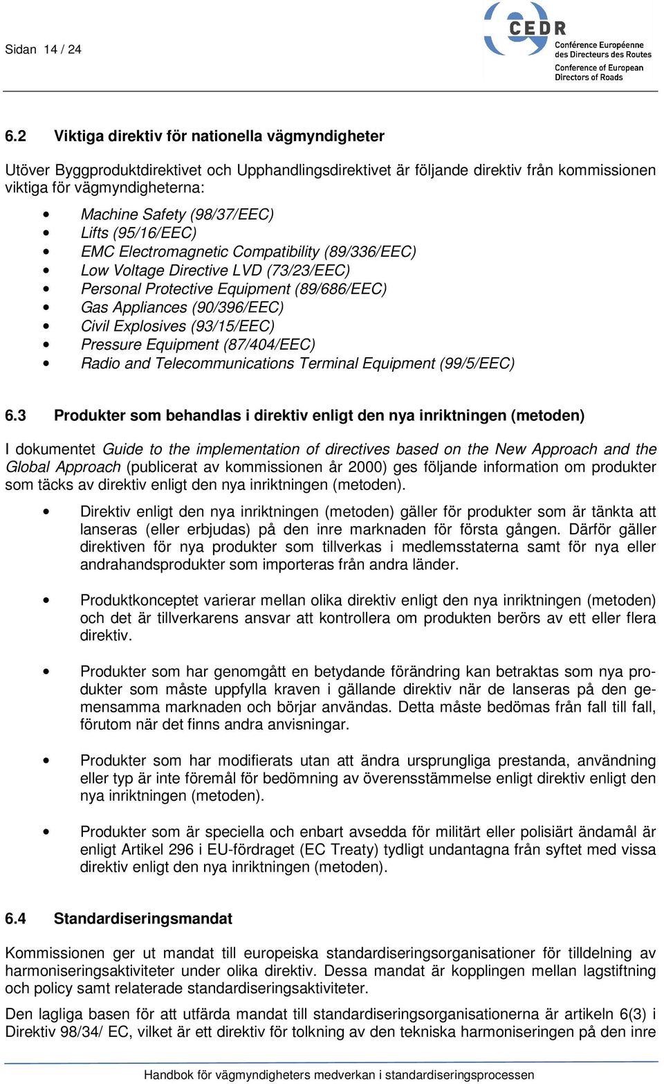 (98/37/EEC) Lifts (95/16/EEC) EMC Electromagnetic Compatibility (89/336/EEC) Low Voltage Directive LVD (73/23/EEC) Personal Protective Equipment (89/686/EEC) Gas Appliances (90/396/EEC) Civil