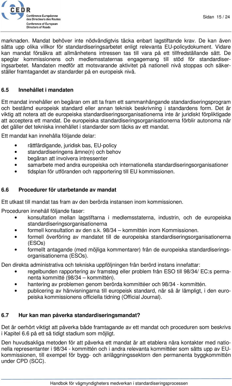 Mandaten medför att motsvarande aktivitet på nationell nivå stoppas och säkerställer framtagandet av standarder på en europeisk nivå. 6.