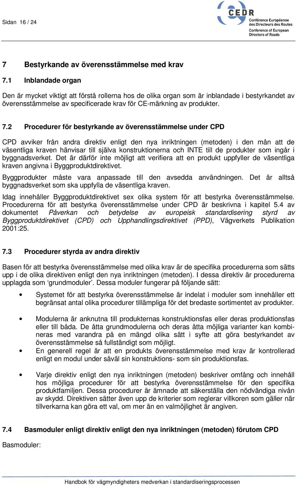 2 Procedurer för bestyrkande av överensstämmelse under CPD CPD avviker från andra direktiv enligt den nya inriktningen (metoden) i den mån att de väsentliga kraven hänvisar till själva