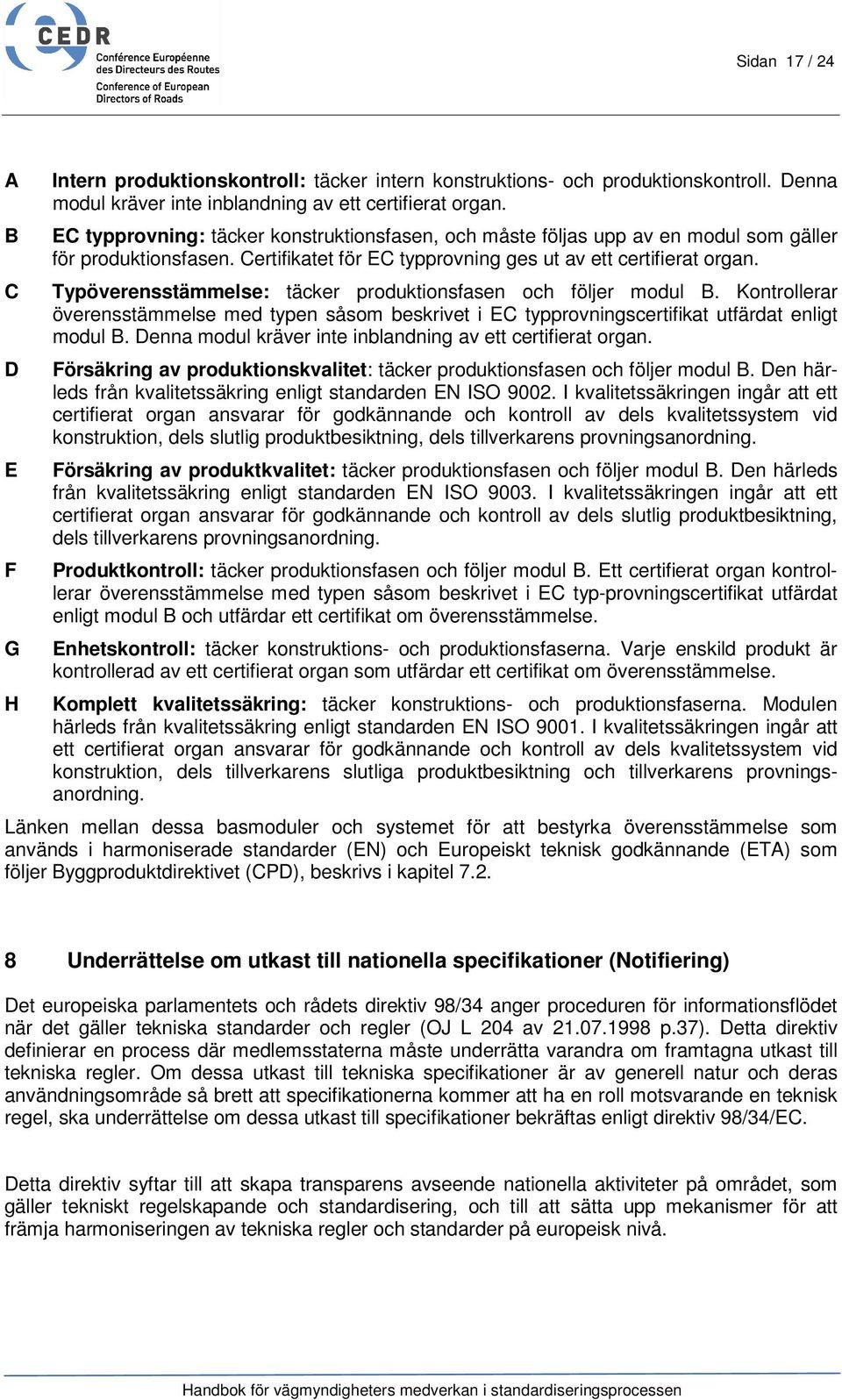 Typöverensstämmelse: täcker produktionsfasen och följer modul B. Kontrollerar överensstämmelse med typen såsom beskrivet i EC typprovningscertifikat utfärdat enligt modul B.