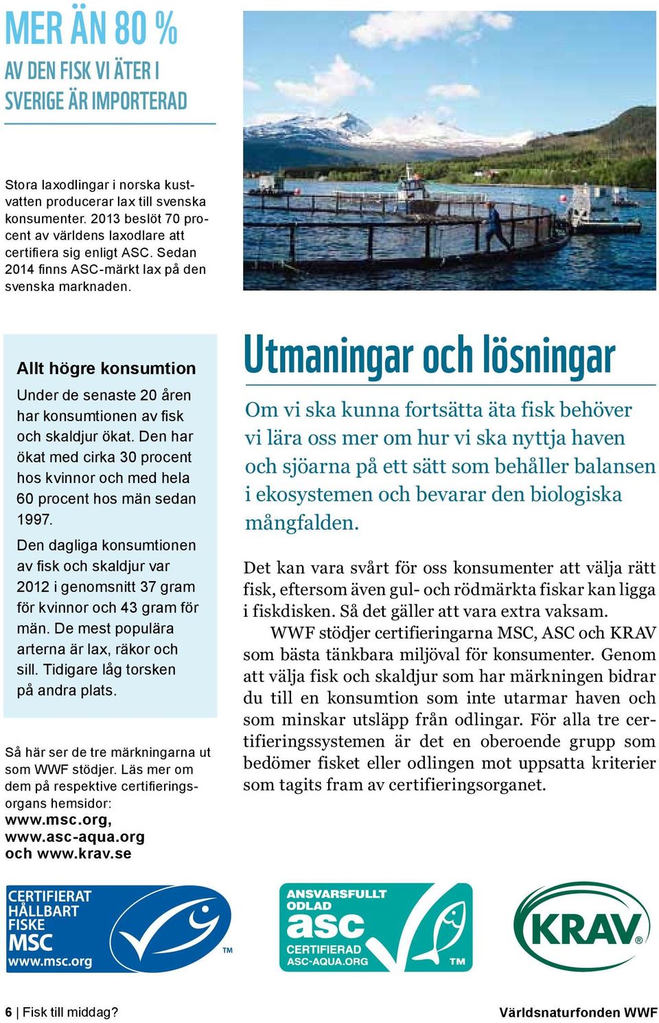 Allt högre konsumtion Under de senaste 20 åren har konsumtionen av fisk och skaldjur ökat. Den har ökat med cirka 30 procent hos kvinnor och med hela 60 procent hos män sedan 1997.