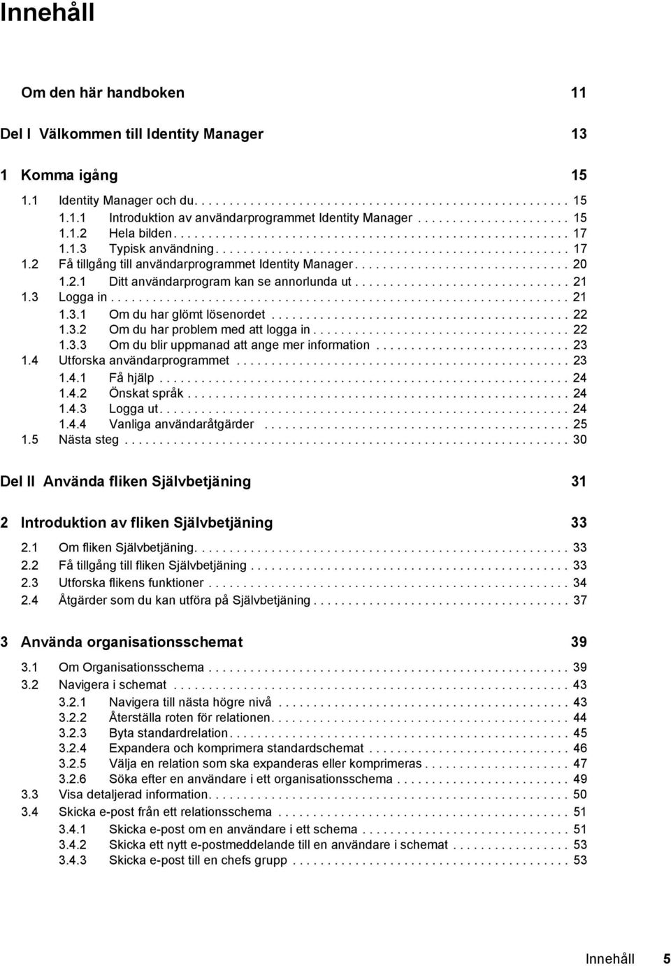 .............................. 20 1.2.1 Ditt användarprogram kan se annorlunda ut............................... 21 1.3 Logga in.................................................................. 21 1.3.1 Om du har glömt lösenordet.