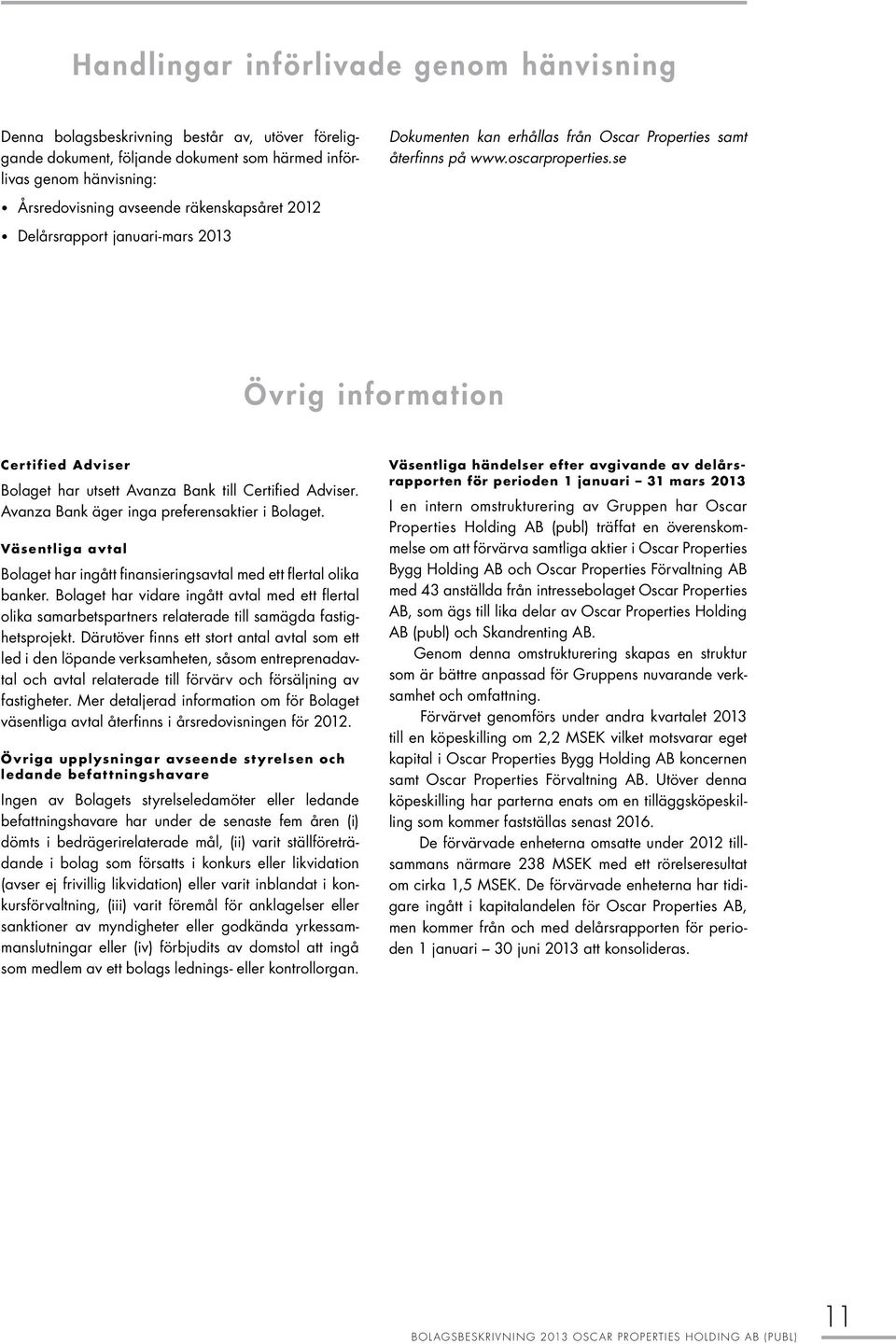 se Årsredovisning avseende räkenskapsåret 2012 Delårsrapport januari-mars 2013 Övrig information Certified Adviser Bolaget har utsett Avanza Bank till Certified Adviser.