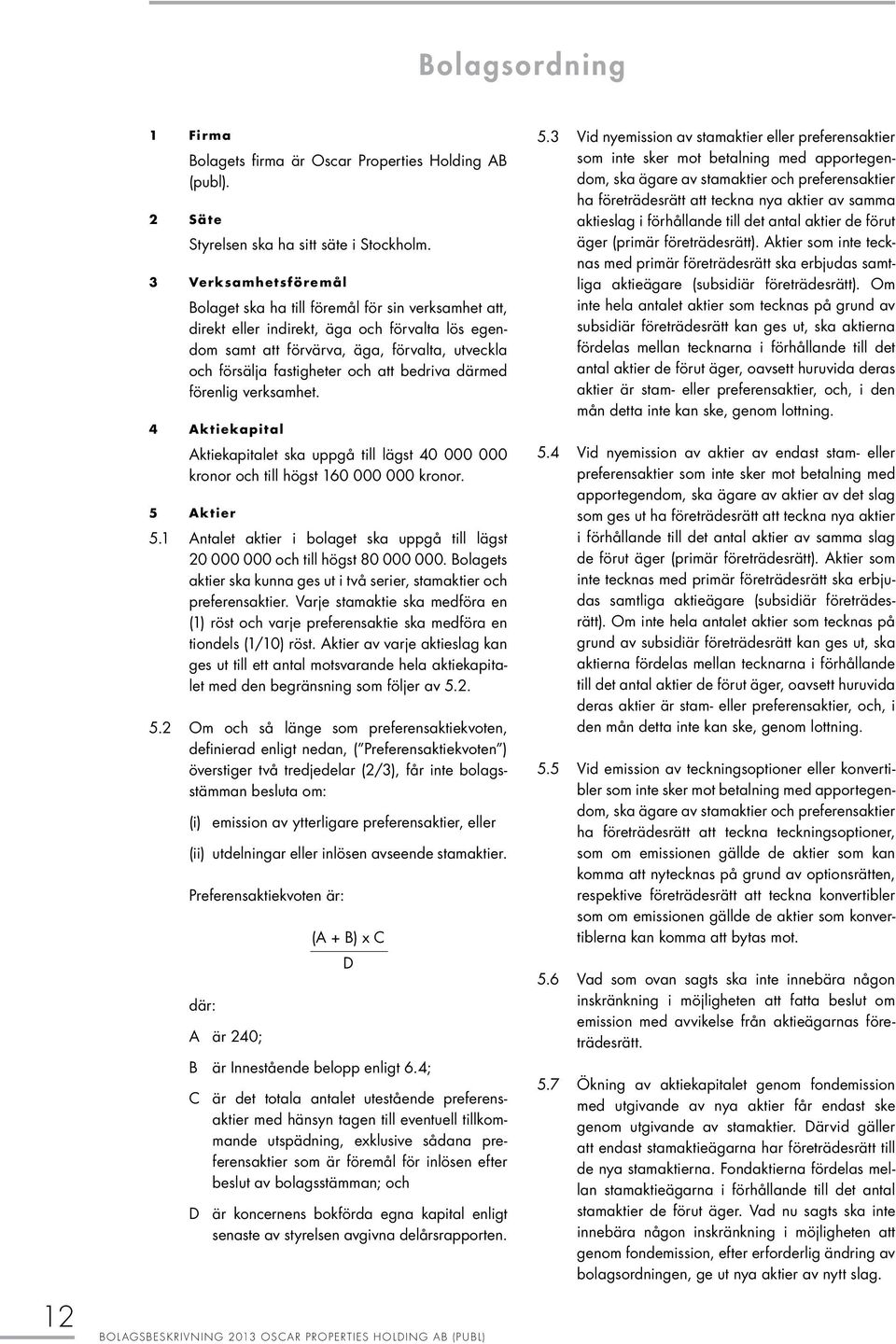 att bedriva därmed förenlig verksamhet. 4 Aktiekapital Aktiekapitalet ska uppgå till lägst 40 000 000 kronor och till högst 160 000 000 kronor. 5 Aktier 5.