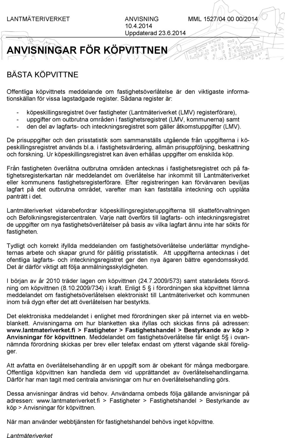 Sådana register är: - köpeskillingsregistret över fastigheter (Lantmäteriverket (LMV) registerförare), - uppgifter om outbrutna områden i fastighetsregistret (LMV, kommunerna) samt - den del av