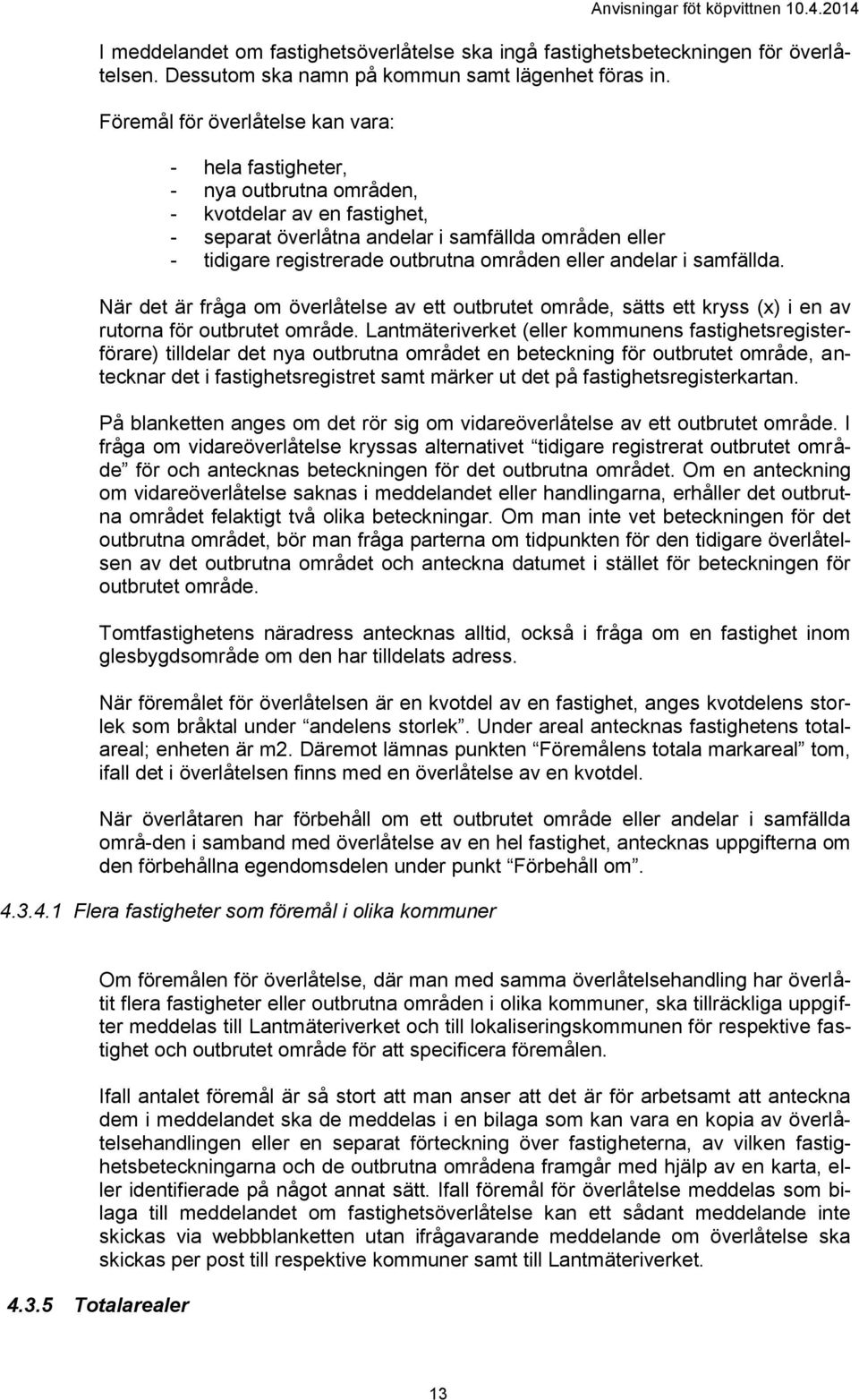 områden eller andelar i samfällda. När det är fråga om överlåtelse av ett outbrutet område, sätts ett kryss (x) i en av rutorna för outbrutet område.