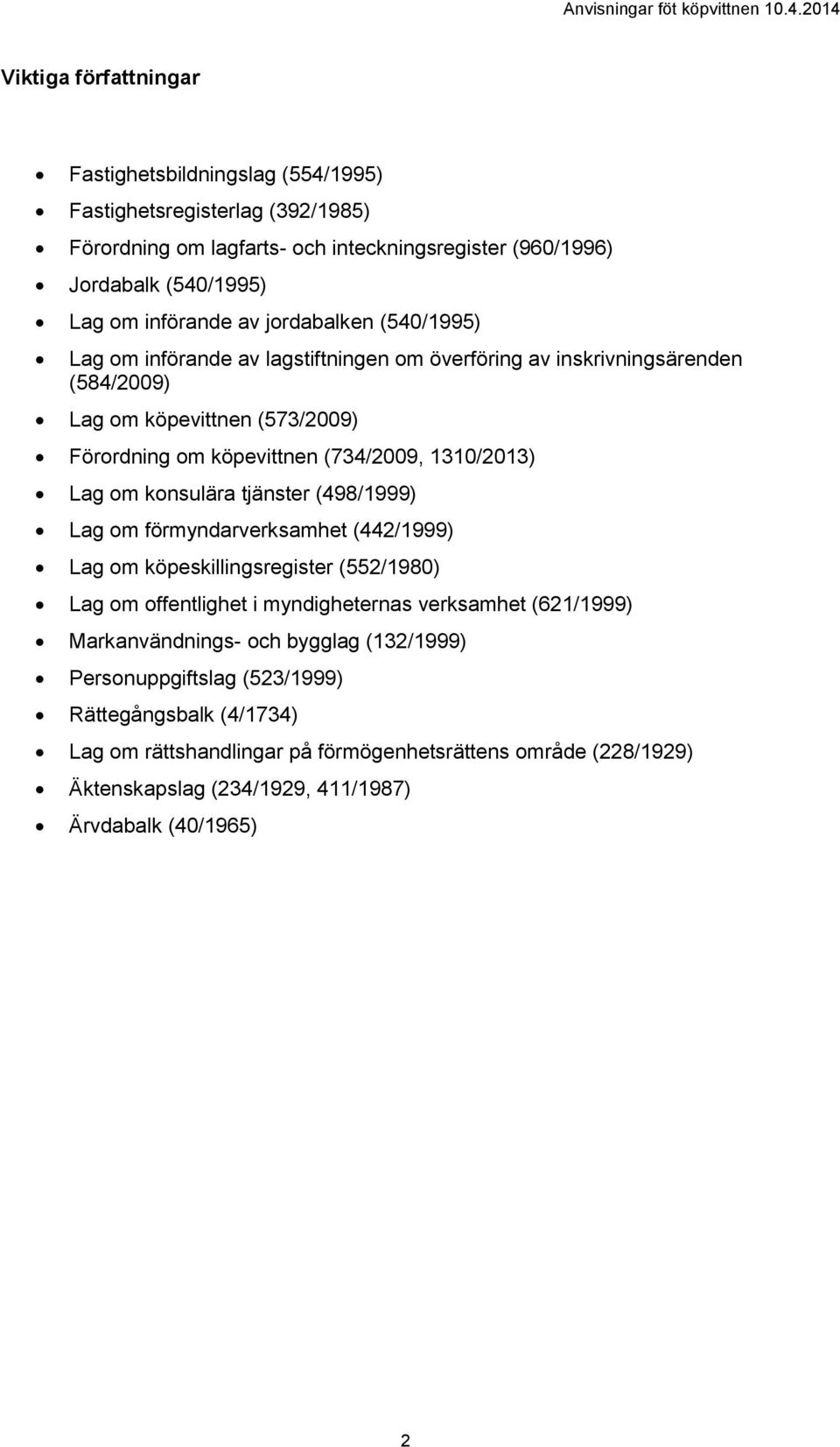 om konsulära tjänster (498/1999) Lag om förmyndarverksamhet (442/1999) Lag om köpeskillingsregister (552/1980) Lag om offentlighet i myndigheternas verksamhet (621/1999) Markanvändnings-