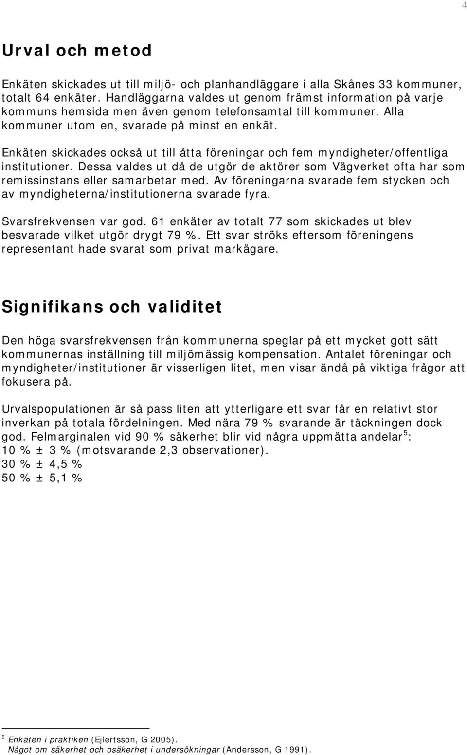 Enkäten skickades också ut till åtta föreningar och fem myndigheter/offentliga institutioner. Dessa valdes ut då de utgör de aktörer som Vägverket ofta har som remissinstans eller samarbetar med.