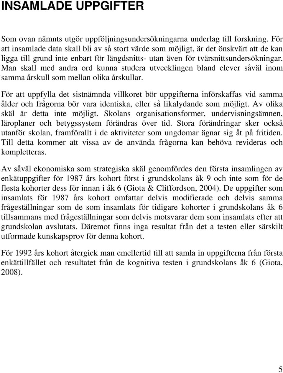 Man skall med andra ord kunna studera utvecklingen bland elever såväl inom samma årskull som mellan olika årskullar.