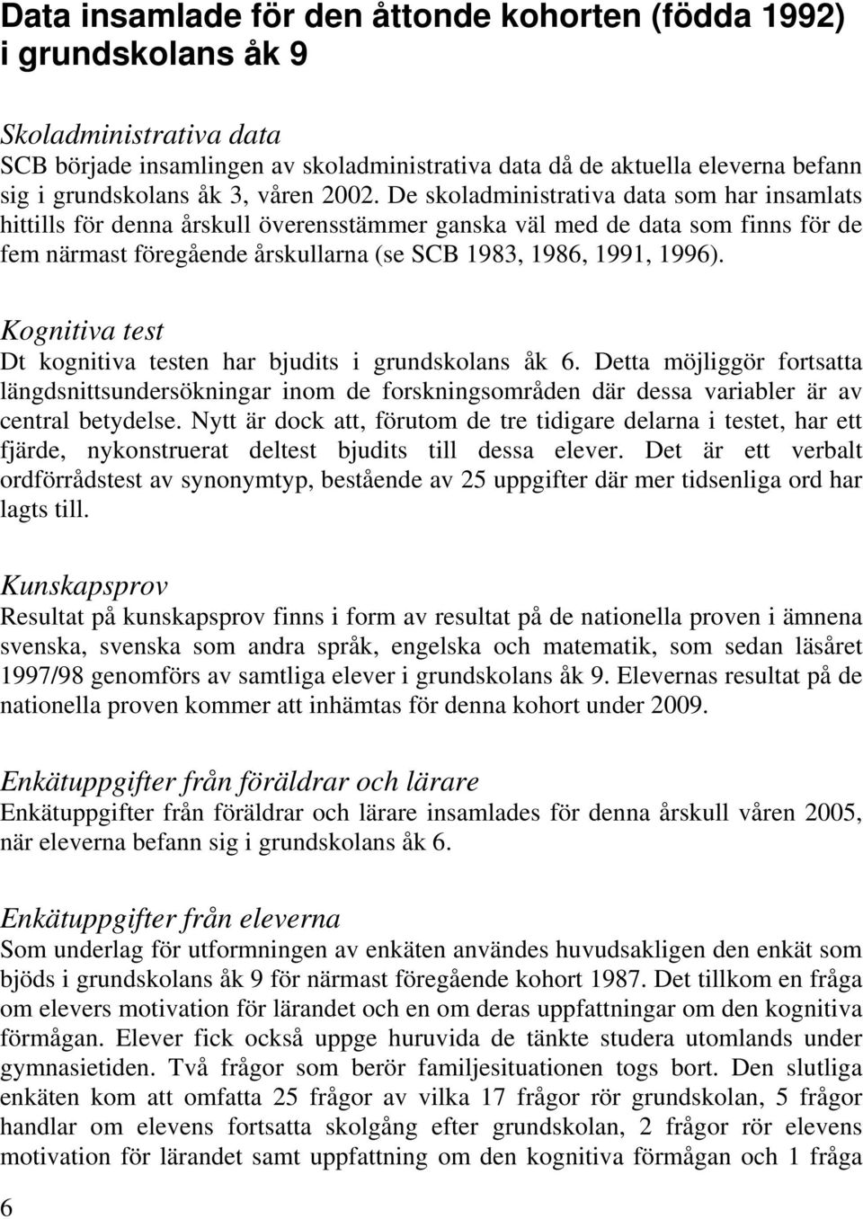 De skoladministrativa data som har insamlats hittills för denna årskull överensstämmer ganska väl med de data som finns för de fem närmast föregående årskullarna (se SCB 1983, 1986, 1991, 1996).